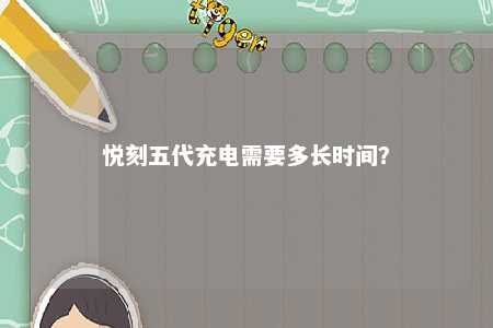 悦刻五代充电需要多长时间
？ 